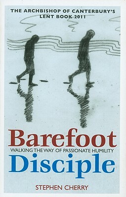 Barefoot Disciple: Walking the Way of Passionate Humility -- The Archbishop of Canterbury's Lent Book 2011 by Stephen Cherry