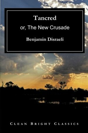 Tancred: or, The New Crusade by Benjamin Disraeli