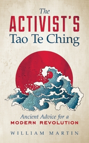 The Activist's Tao Te Ching: Ancient Advice for a Modern Revolution by William Martin
