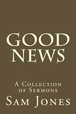 Good News: A Collection of Sermons by Sam Small, Sam Jones