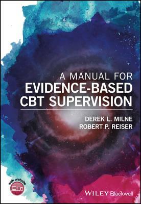 A Manual for Evidence-Based CBT Supervision by Robert P. Reiser, Derek L. Milne