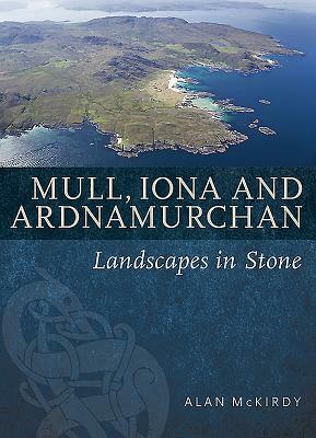 Mull, Iona & Ardnamurchan: Landscapes in Stone by Alan McKirdy