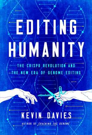 Editing Mankind: Humanity in the Age of CRISPR and Gene Editing by Kevin Davies