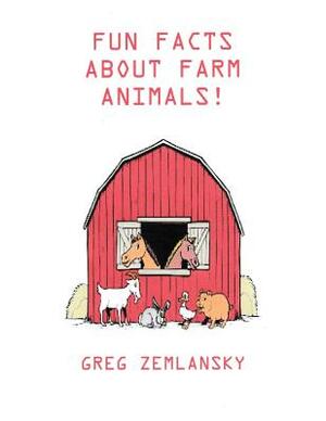 Fun Facts About Farm Animals by Greg Zemlansky