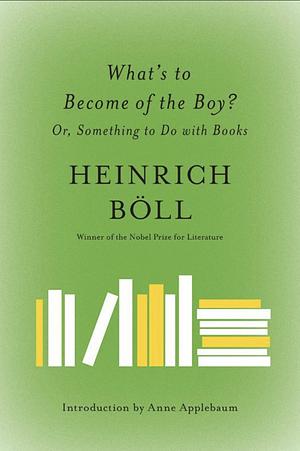 What's to Become of the Boy?: Or, Something to Do with Books by Heinrich Böll, Leila Vennewitz