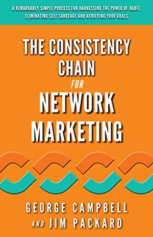 The Consistency Chain for Network Marketing: A Remarkably Simple Process for Harnessing the Power of Habit, Eliminating Self Sabotage and Achieving Your Goals by George Campbell, Jim Packard, Andrea Waltz, Richard Fenton