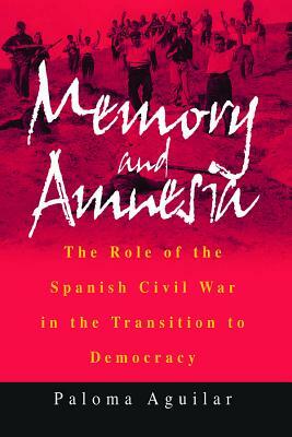 Memory and Amnesia: The Role of the Spanish Civil War in the Transition to Democracy by Paloma Aguilar