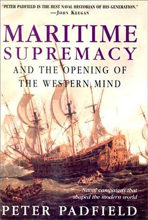 Maritime Supremacy and the Opening of the Western Mind: Naval Campaigns That Shaped the Modern World by Peter Padfield