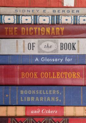 The Dictionary of the Book: A Glossary for Book Collectors, Booksellers, Librarians, and Others by Sidney E. Berger