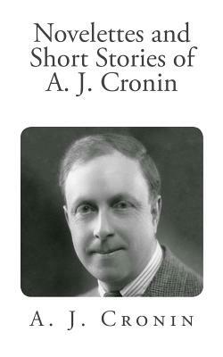 Novelettes and Short Stories of A. J. Cronin by A.J. Cronin