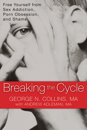 Breaking the Cycle: Free Yourself from Sex Addiction, Porn Obsession, and Shame by George Collins, Andrew Adleman