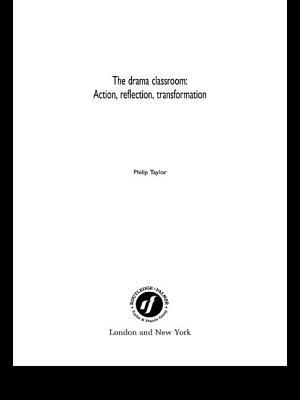 The Drama Classroom: Action, Reflection, Transformation by Philip Taylor