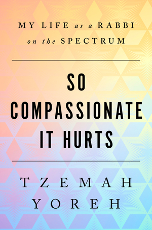 So Compassionate it Hurts: My Life as a Rabbi on the Spectrum by Tzemah Yoreh, Tzemah Yoreh