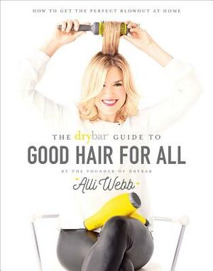 Drybar Guide to Good Hair for All: How to Get the Perfect Blowout at Home by Alli Webb