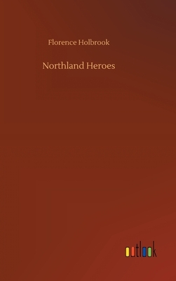 Northland Heroes by Florence Holbrook