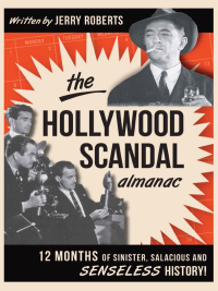 The Hollywood Scandal Almanac: 12 Months of Sinister, Salacious and Senseless History! by Jerry Roberts