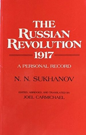 The Russian Revolution, 1917: A Personal Record by N.N. Sukhanov by Nikolai Nikolaevich Sukhanov, Joel Carmichael