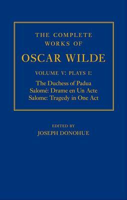 The Complete Works of Oscar Wilde: Volume V, Plays I: The Duchess of Padua/Salome: Drame En Un Acte/Salome: Tragedy in One Act by Joseph Donohue
