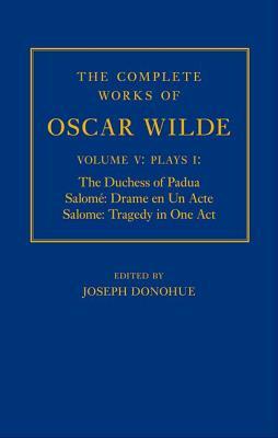 The Complete Works of Oscar Wilde: Volume V, Plays I: The Duchess of Padua/Salome: Drame En Un Acte/Salome: Tragedy in One Act by Joseph Donohue