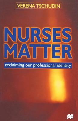 Nurses Matter: Reclaiming Our Professional Identity by Verena Tschudin