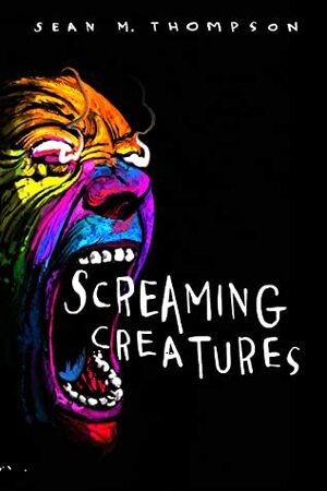 Screaming Creatures by Sean M. Thompson
