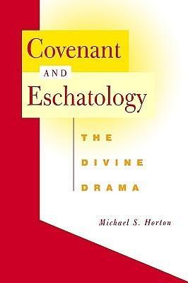 Covenant and Eschatology: The Divine Drama by Michael Scott Horton, Michael Scott Horton