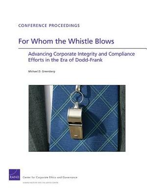 For Whom the Whistle Blows: Advancing Corporate Compliance and Integrity Efforts in the Era of Dodd-Frank by Michael D. Greenberg