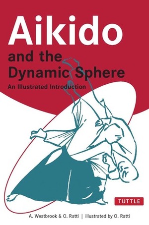 Aikido and the Dynamic Sphere: An Illustrated Introduction by Oscar Ratti, Adele Westbrook