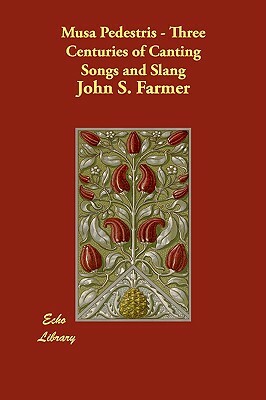 Musa Pedestris - Three Centuries of Canting Songs and Slang by John Stephen Farmer