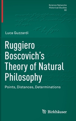 Ruggiero Boscovich's Theory of Natural Philosophy: Points, Distances, Determinations by Luca Guzzardi