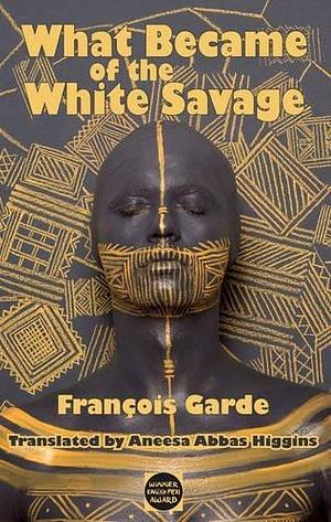 What Became of the white Savage by Aneesa Abbas Higgins, François Garde