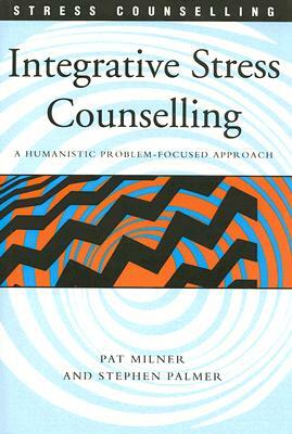 Integrative Stress Counselling: A Humanistic Problem-Focused Approach by Pat Milner, Stephen Palmer