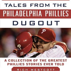 Tales from the Philadelphia Phillies Dugout: A Collection of the Greatest Phillies Stories Ever Told by Rich Westcott