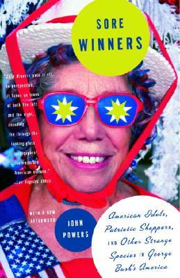 Sore Winners: American Idols, Patriotic Shoppers, and Other Strange Species in George Bush's America by John Powers