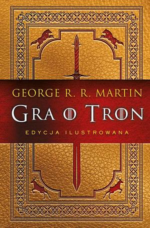 Gra o Tron Edycja Ilustrowana by George R.R. Martin