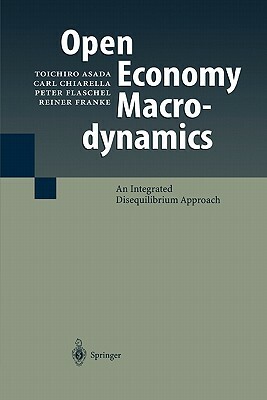 Open Economy Macrodynamics: An Integrated Disequilibrium Approach by Toichiro Asada, Carl Chiarella, Peter Flaschel