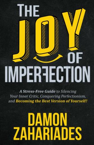 The Joy Of Imperfection: A Stress-Free Guide To Silencing Your Inner Critic, Conquering Perfectionism, and Becoming The Best Version Of Yourself! by Damon Zahariades