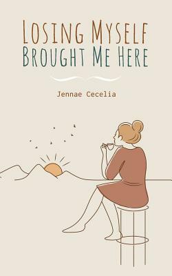 Losing Myself Brought Me Here by Jennae Cecelia