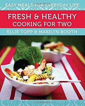 Fresh &amp; Healthy Cooking for Two: Easy Meals for Everyday Life by Ellie Topp, Marilyn Booth