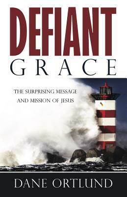 Defiant Grace: The Suprising Message and Mission of Jesus by Dane C. Ortlund