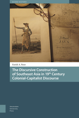 The Discursive Construction of Southeast Asia in 19th Century Colonial-Capitalist Discourse by Farish A. Noor