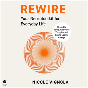 Rewire: Break the Cycle, Alter Your Thoughts and Create Lasting Change (Your Neurotoolkit for Everyday Life) by Nicole Vignola