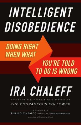 Intelligent Disobedience: Doing Right When What You're Told to Do Is Wrong by Ira Chaleff