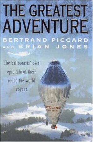 The Greatest Adventure: The Balloonists' Own Epic Tale of their Round-the-World Voyage by Bertrand Piccard, Brian W. Jones