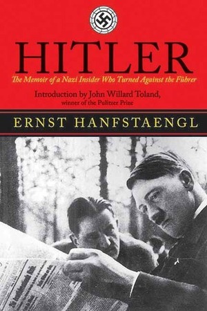 Hitler: The Memoir of the Nazi Insider Who Turned Against the Fuhrer by Ernst Hanfstaengl, John Toland