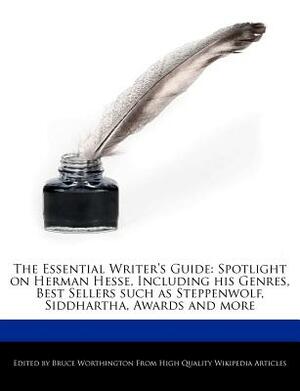 The Essential Writer's Guide: Spotlight on Herman Hesse, Including His Genres, Analyses of Best Sellers Such as Steppenwolf, Siddhartha, Awards and by Bruce Worthington