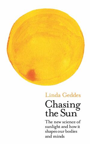 Chasing the Sun: The New Science of Sunlight and How it Shapes Our Bodies and Minds by Linda Geddes