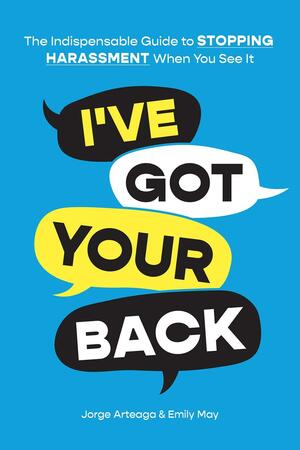 I've Got Your Back: The Indispensable Guide to Stopping Harassment When You See It by May Emily, Jorge Arteaga