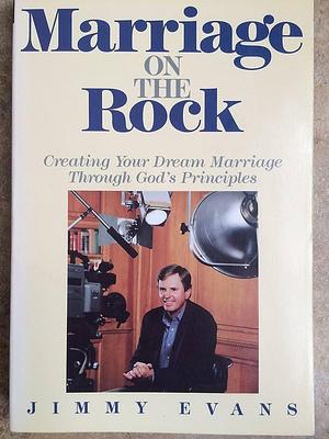 Marriage on the Rock: Creating Your Dream Marriage Through God's Principles by Jimmy Evans, Jimmy Evans