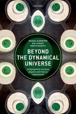 Beyond the Dynamical Universe: Unifying Block Universe Physics and Time as Experienced by W. M. Stuckey, Timothy McDevitt, Michael Silberstein